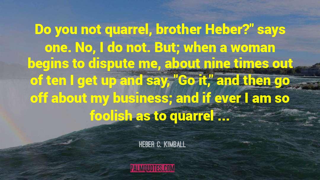 Heber C. Kimball Quotes: Do you not quarrel, brother