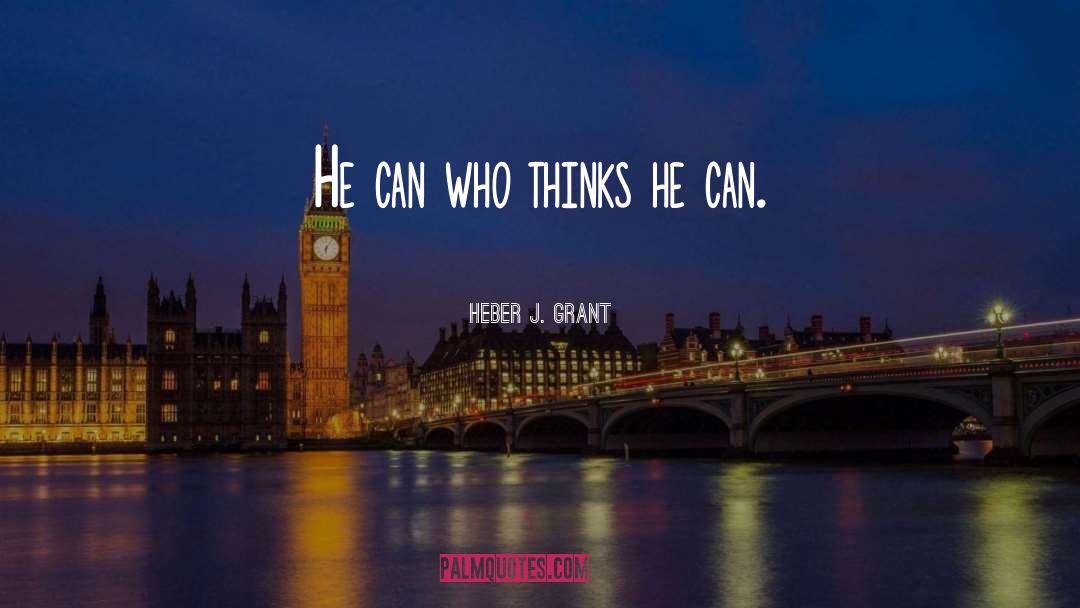 Heber J. Grant Quotes: He can who thinks he