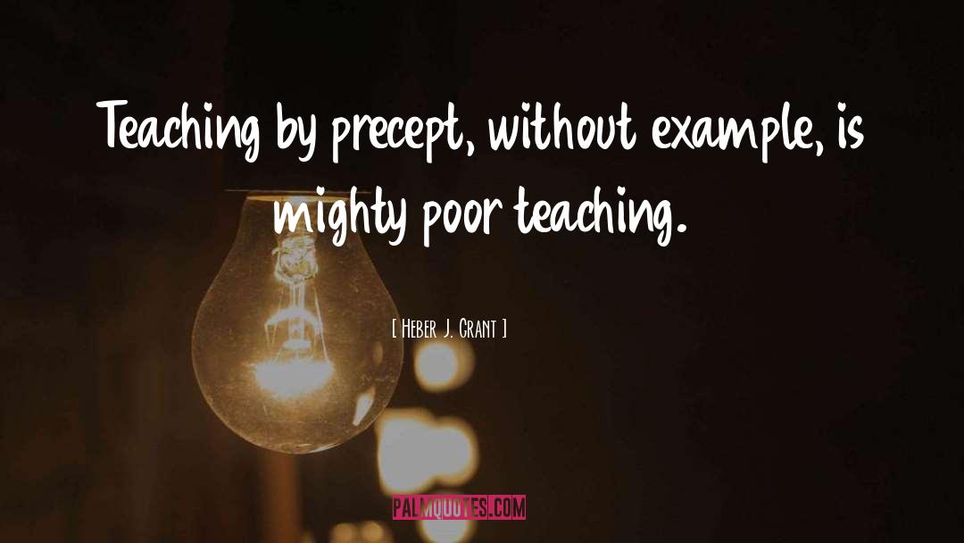 Heber J. Grant Quotes: Teaching by precept, without example,