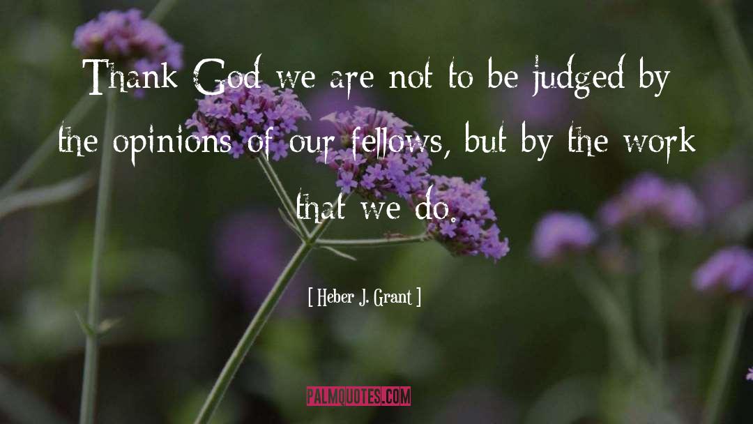 Heber J. Grant Quotes: Thank God we are not