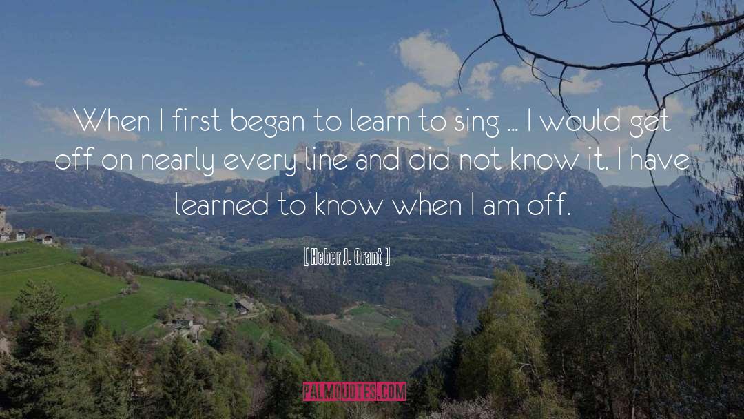 Heber J. Grant Quotes: When I first began to