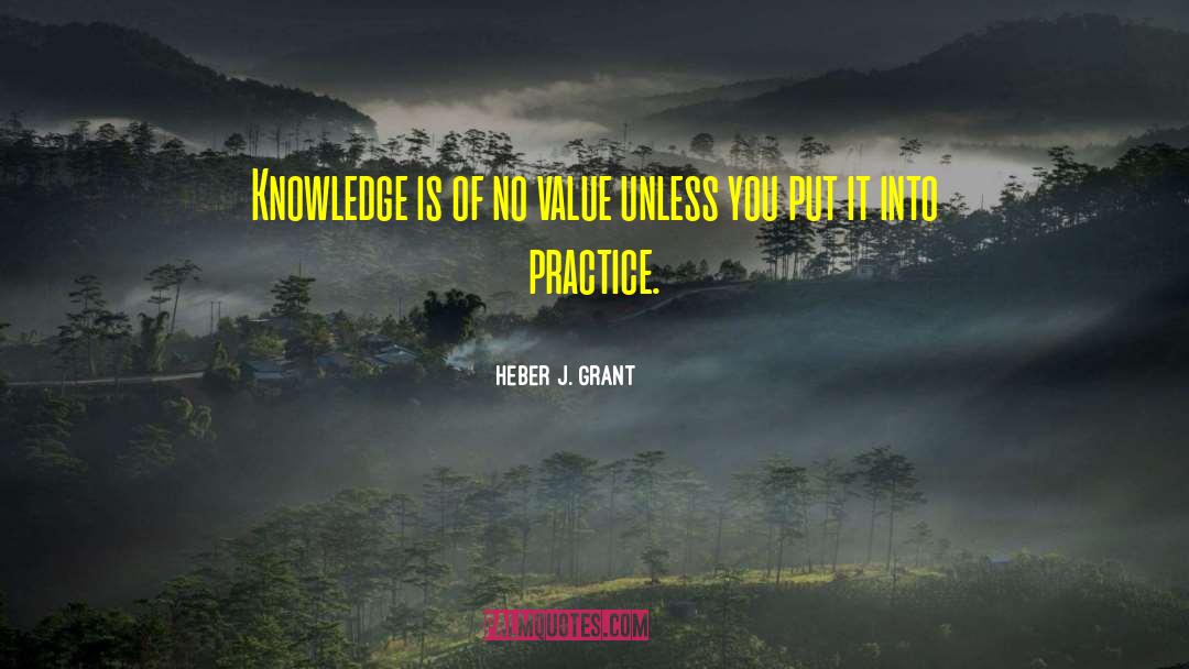 Heber J. Grant Quotes: Knowledge is of no value