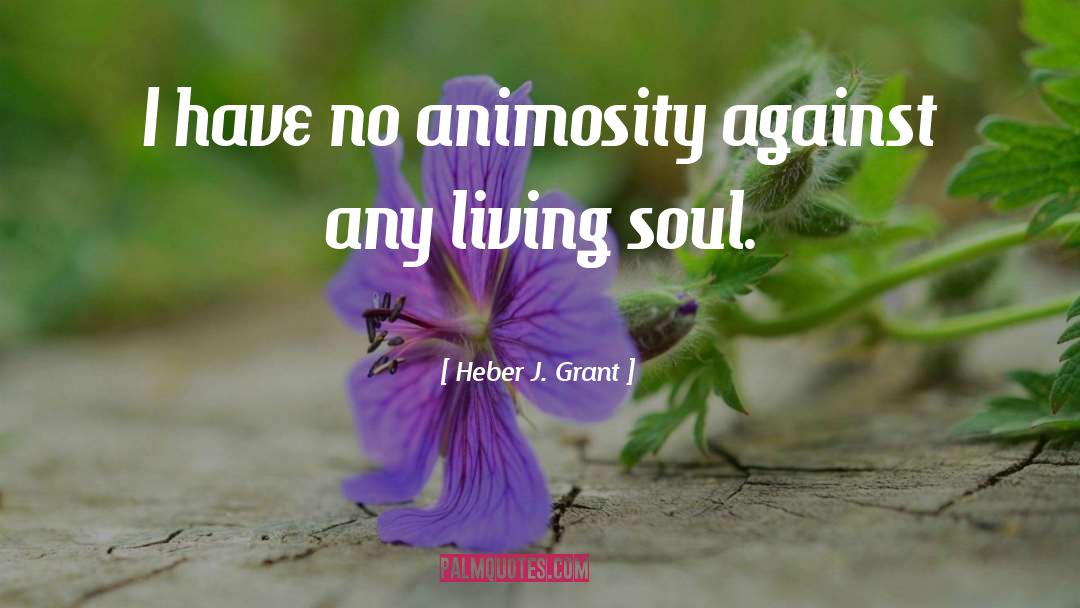 Heber J. Grant Quotes: I have no animosity against