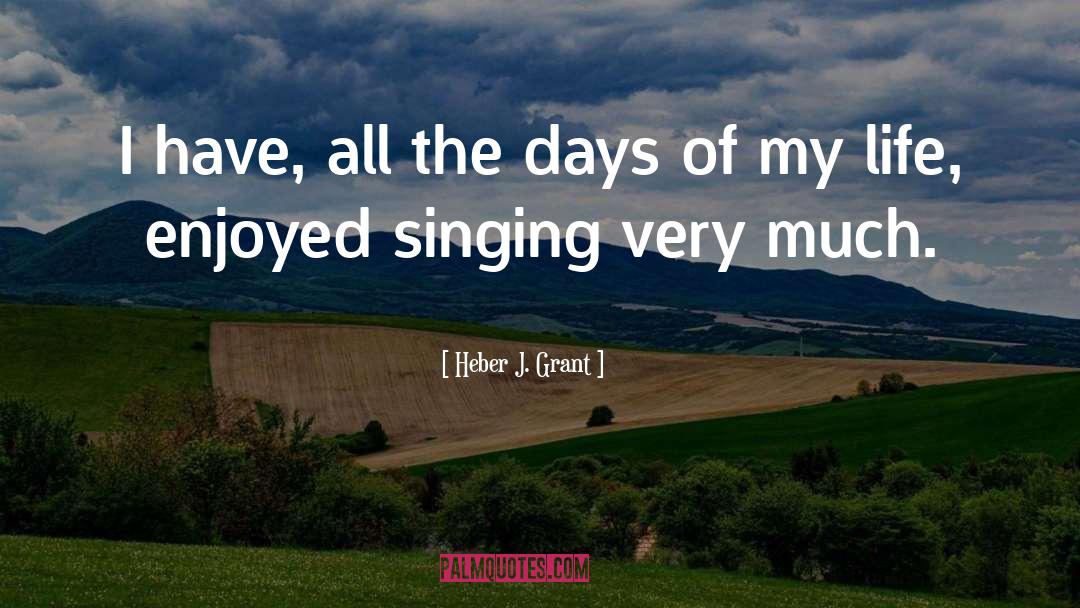 Heber J. Grant Quotes: I have, all the days