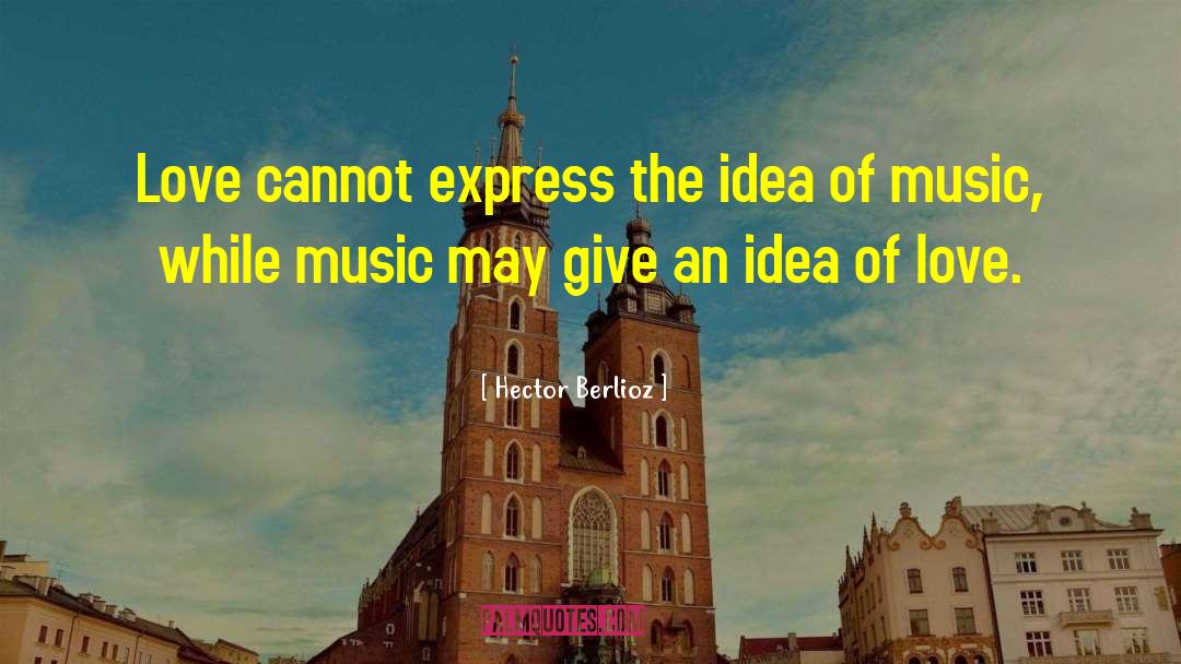Hector Berlioz Quotes: Love cannot express the idea