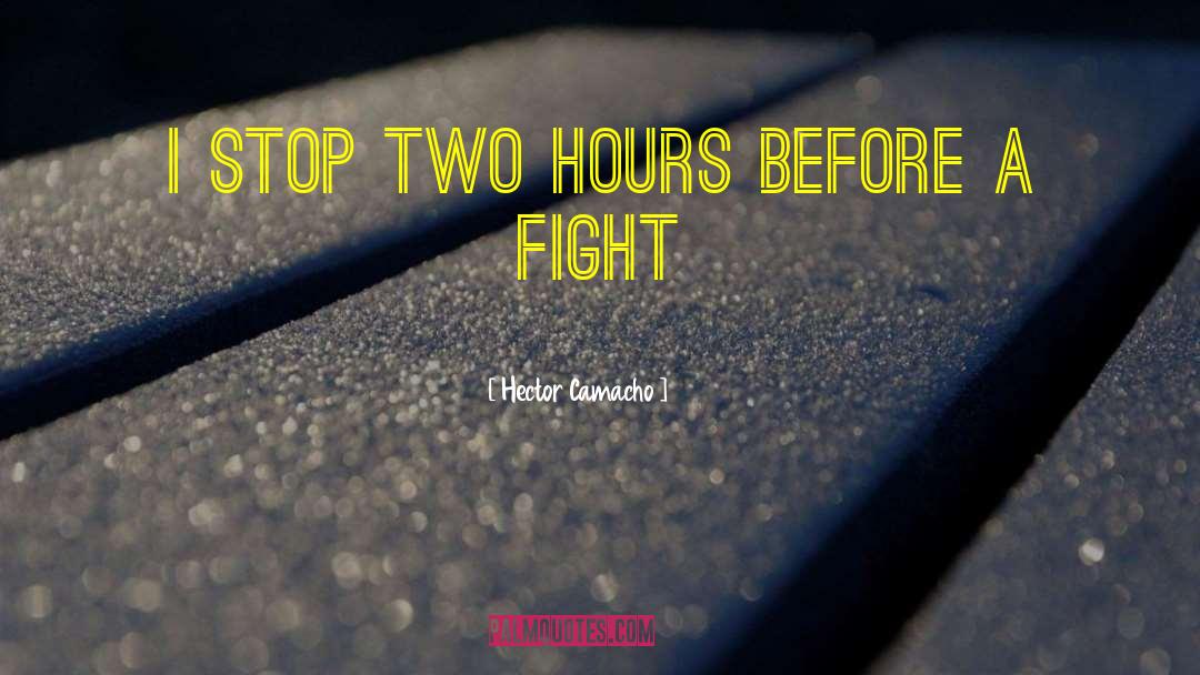 Hector Camacho Quotes: I stop two hours before