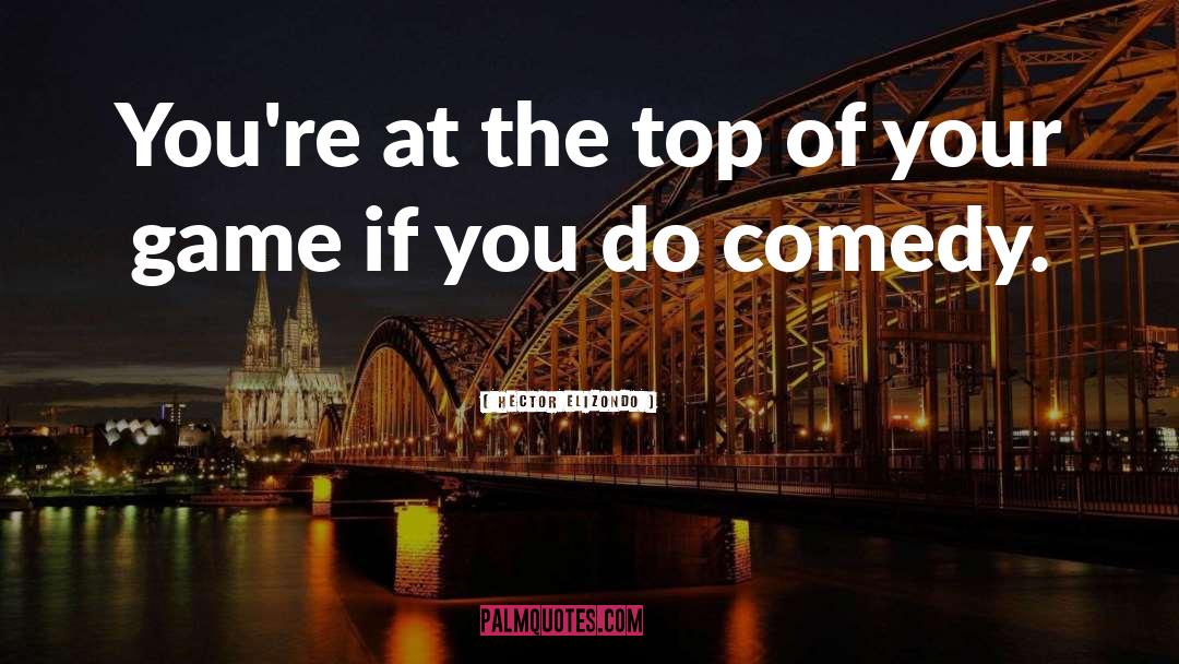 Hector Elizondo Quotes: You're at the top of