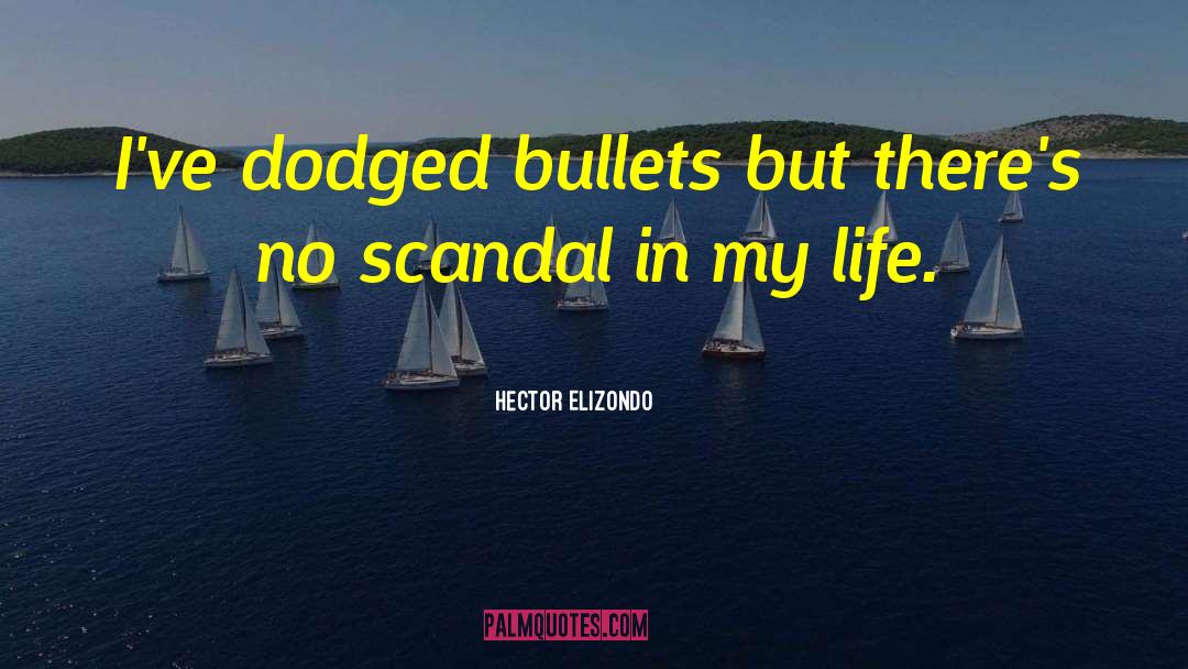 Hector Elizondo Quotes: I've dodged bullets but there's