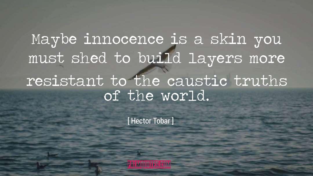 Hector Tobar Quotes: Maybe innocence is a skin
