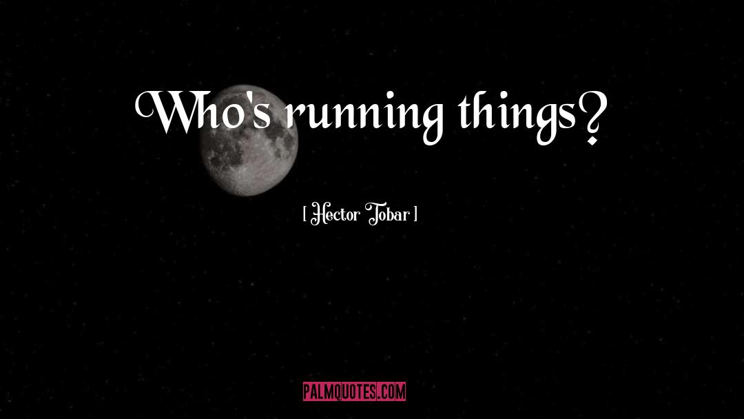 Hector Tobar Quotes: Who's running things?