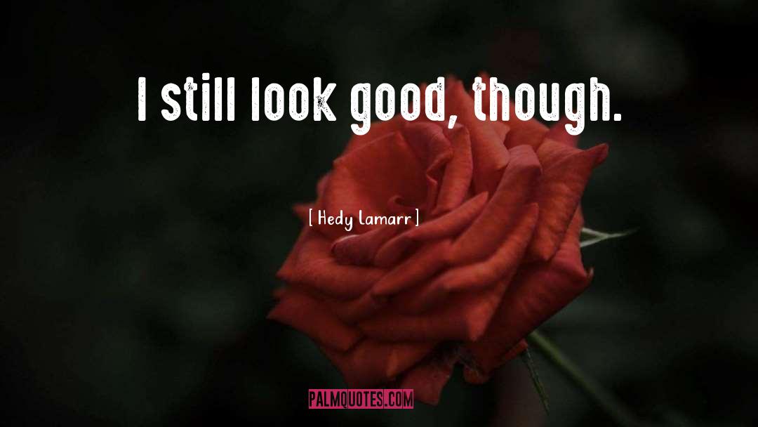 Hedy Lamarr Quotes: I still look good, though.