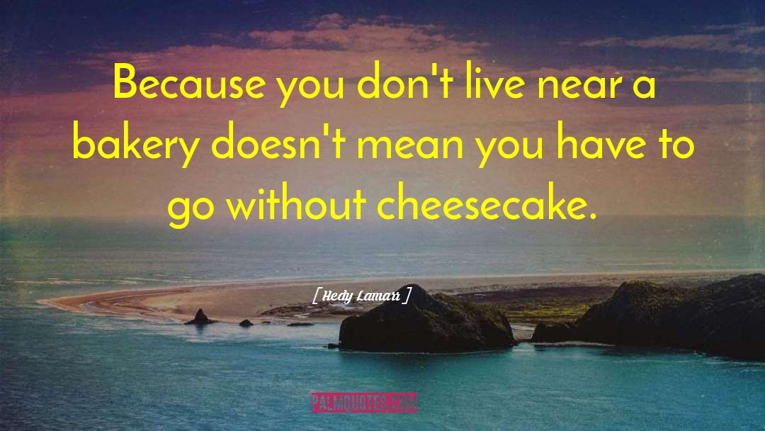 Hedy Lamarr Quotes: Because you don't live near