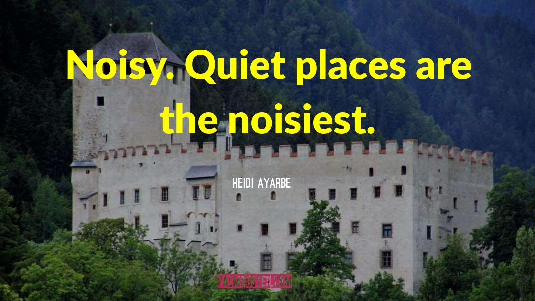 Heidi Ayarbe Quotes: Noisy. Quiet places are the