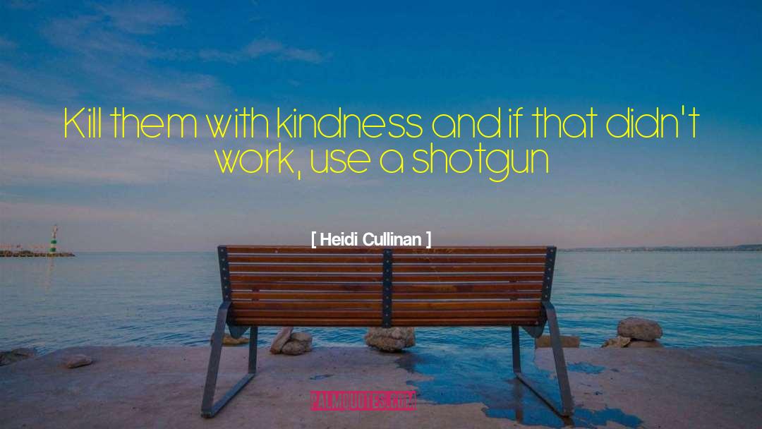 Heidi Cullinan Quotes: Kill them with kindness and