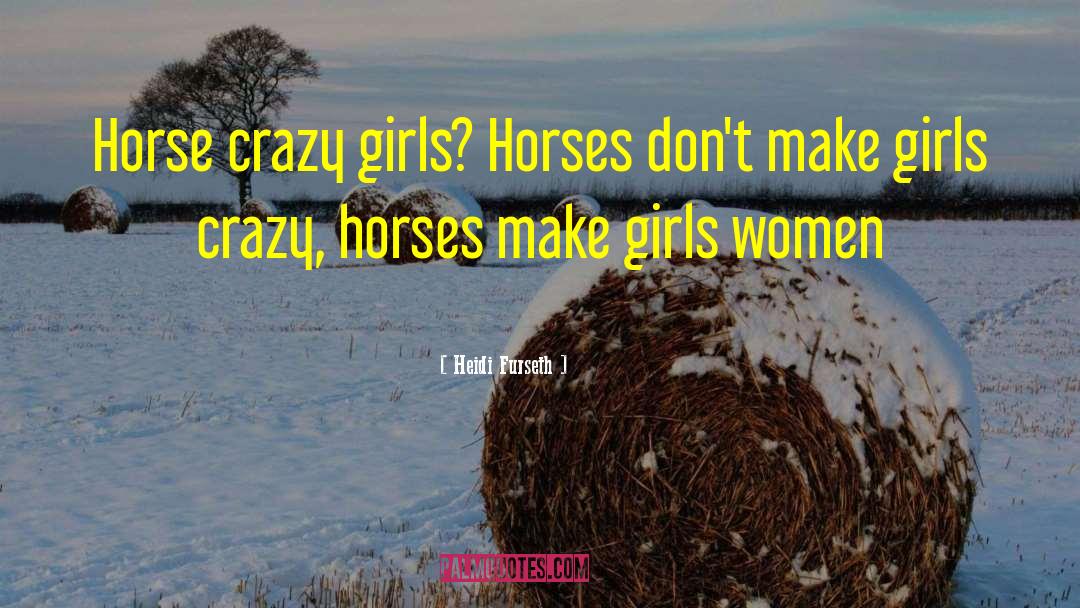 Heidi Furseth Quotes: Horse crazy girls? Horses don't