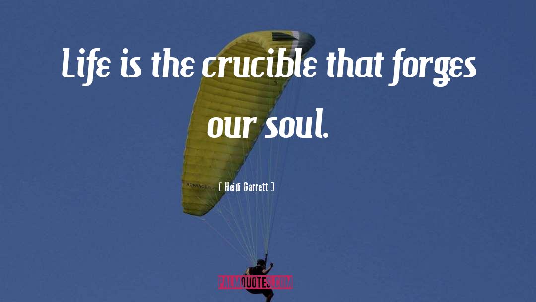 Heidi Garrett Quotes: Life is the crucible that