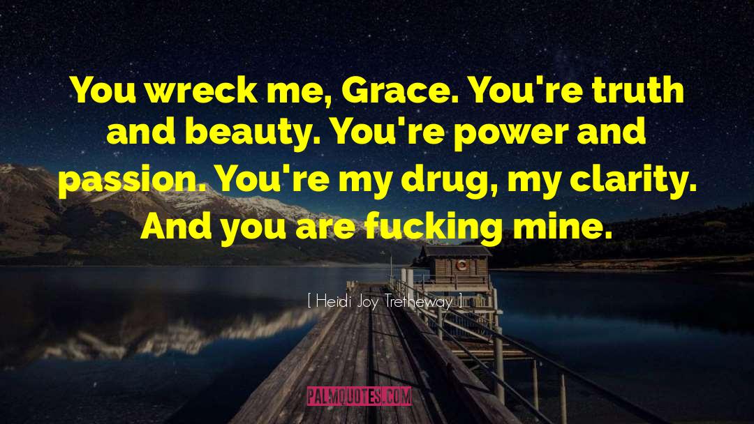 Heidi Joy Tretheway Quotes: You wreck me, Grace. You're