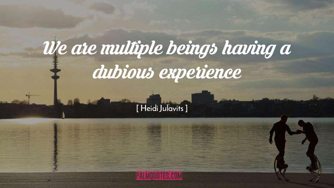 Heidi Julavits Quotes: We are multiple beings having