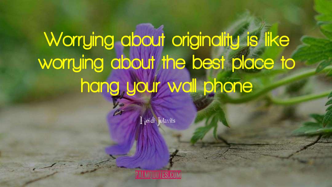 Heidi Julavits Quotes: Worrying about originality is like