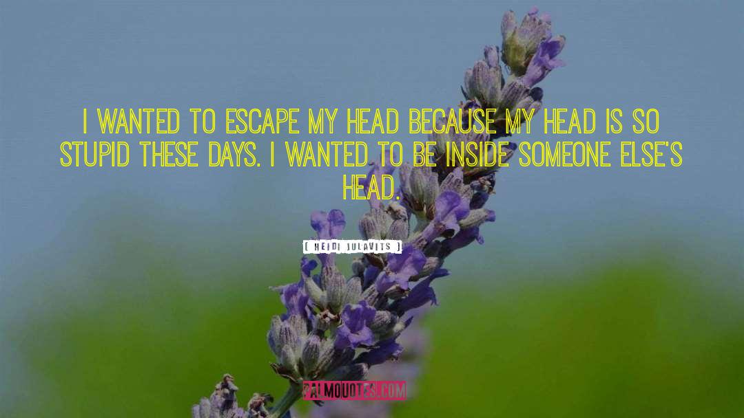 Heidi Julavits Quotes: I wanted to escape my