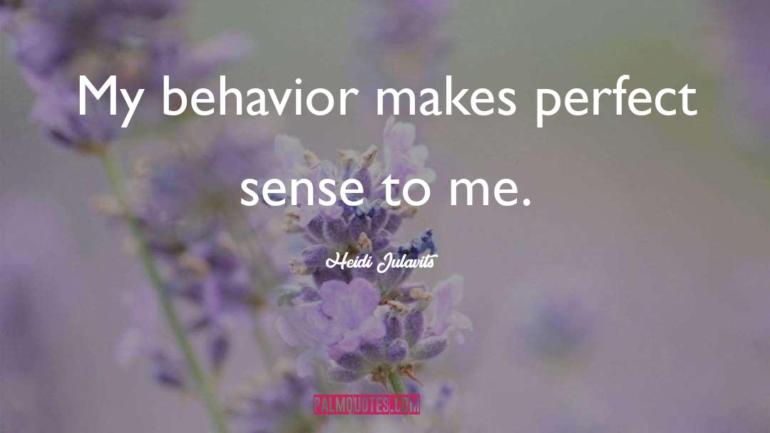 Heidi Julavits Quotes: My behavior makes perfect sense