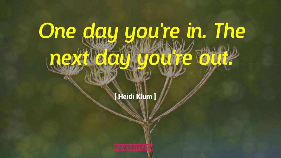 Heidi Klum Quotes: One day you're in. The