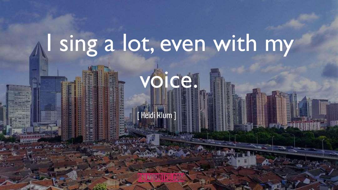 Heidi Klum Quotes: I sing a lot, even