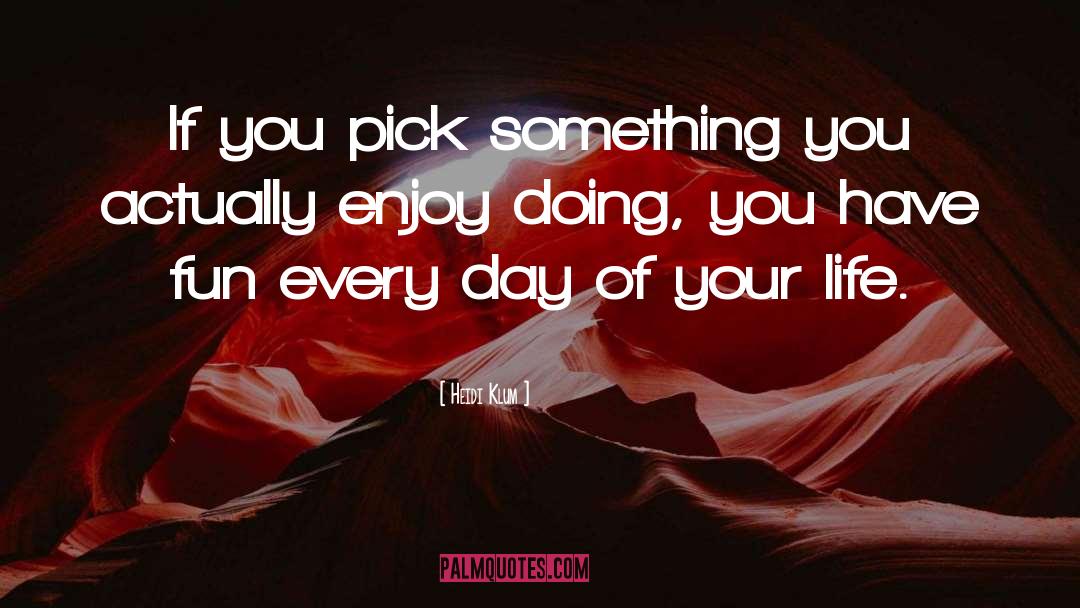 Heidi Klum Quotes: If you pick something you