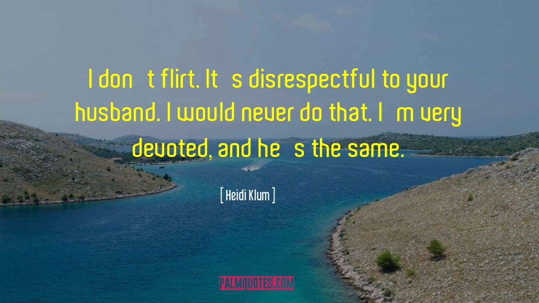 Heidi Klum Quotes: I don't flirt. It's disrespectful