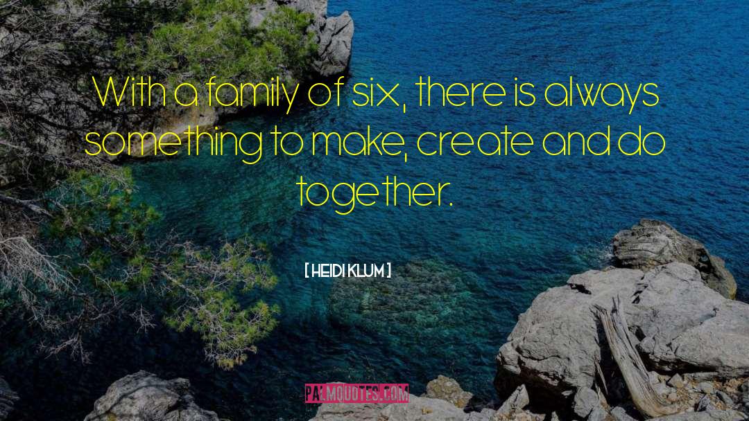 Heidi Klum Quotes: With a family of six,