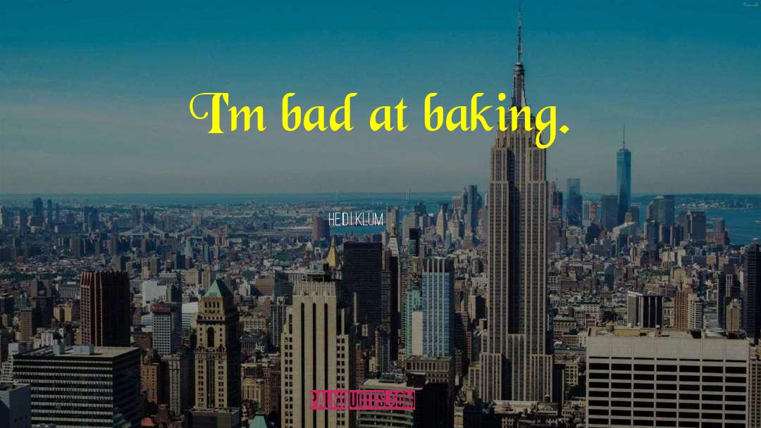 Heidi Klum Quotes: I'm bad at baking.