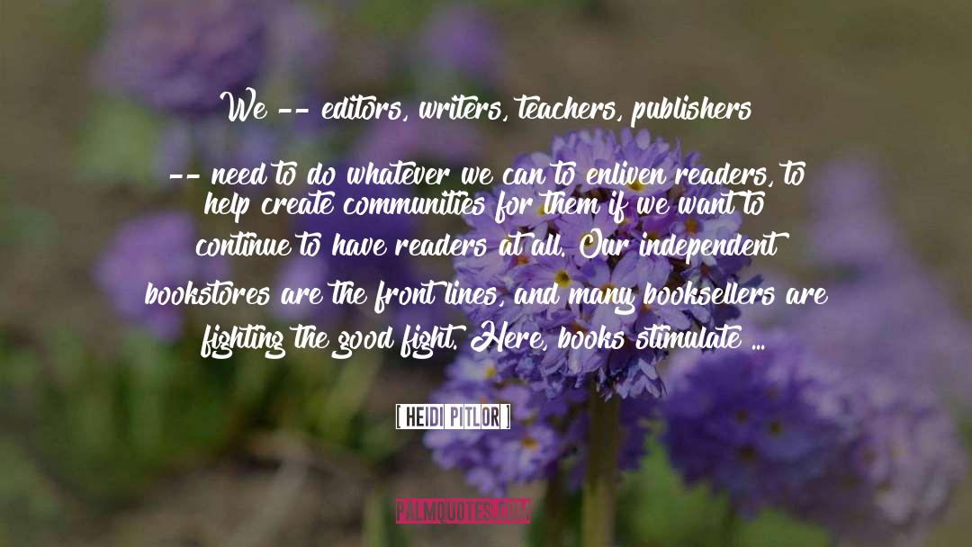 Heidi Pitlor Quotes: We -- editors, writers, teachers,
