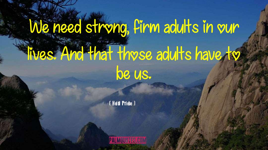 Heidi Priebe Quotes: We need strong, firm adults