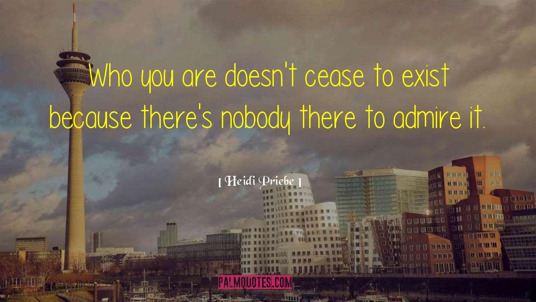 Heidi Priebe Quotes: Who you are doesn't cease