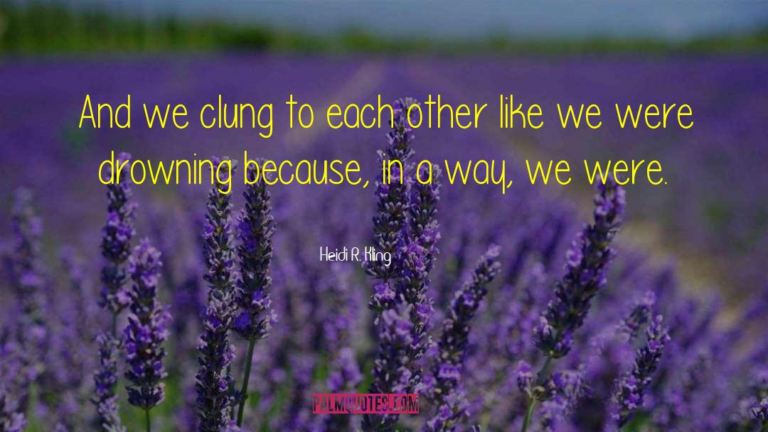 Heidi R. Kling Quotes: And we clung to each