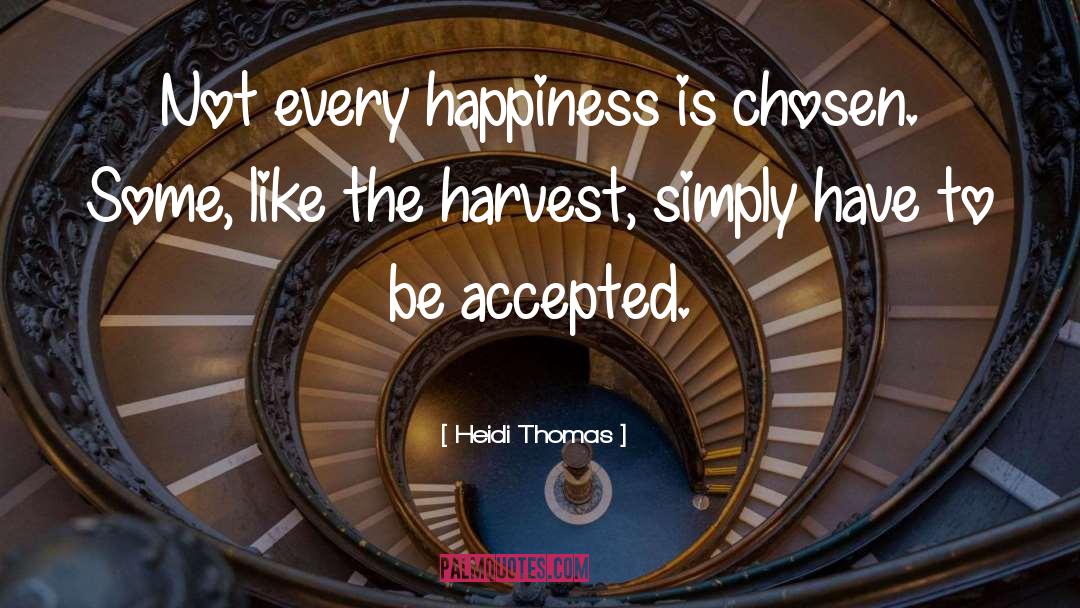 Heidi Thomas Quotes: Not every happiness is chosen.
