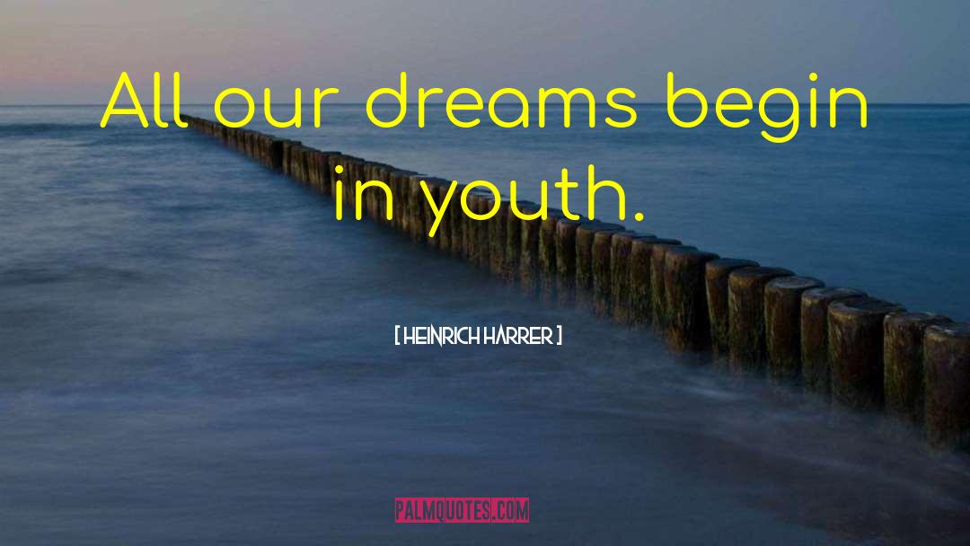Heinrich Harrer Quotes: All our dreams begin in
