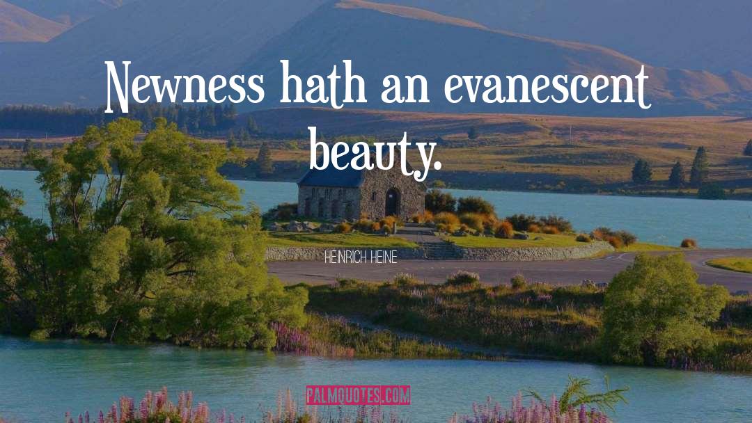 Heinrich Heine Quotes: Newness hath an evanescent beauty.