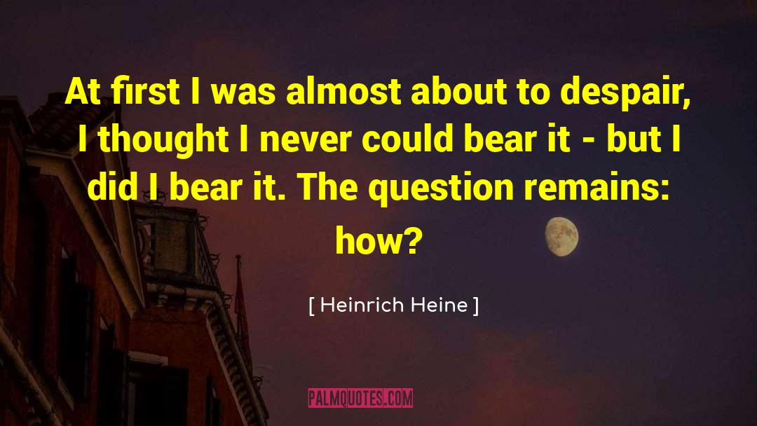 Heinrich Heine Quotes: At first I was almost