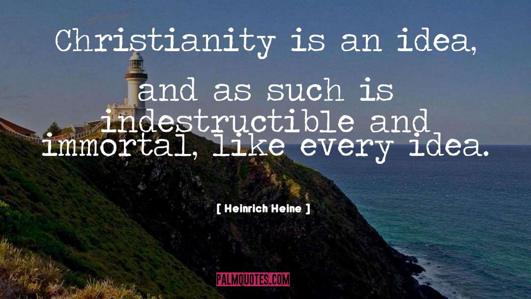 Heinrich Heine Quotes: Christianity is an idea, and