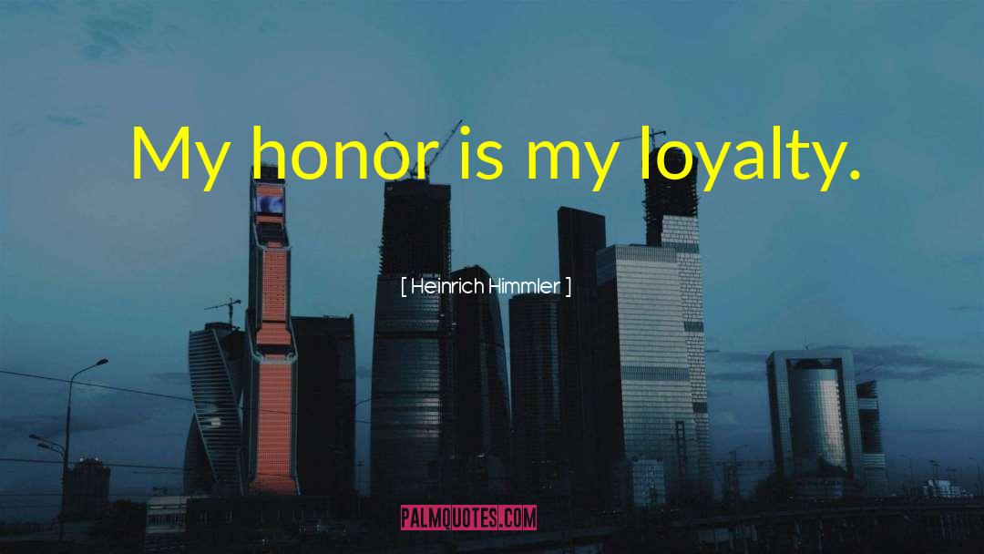 Heinrich Himmler Quotes: My honor is my loyalty.