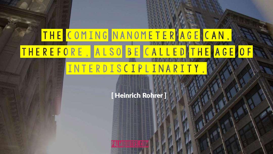 Heinrich Rohrer Quotes: The coming nanometer age can,