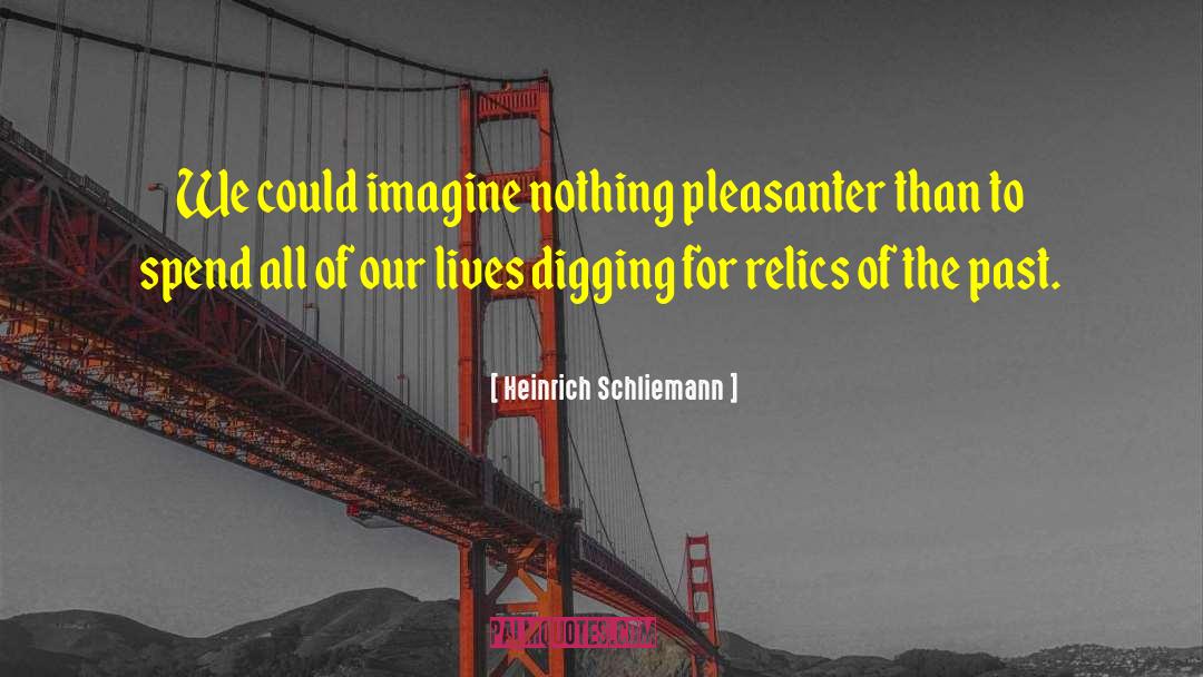 Heinrich Schliemann Quotes: We could imagine nothing pleasanter