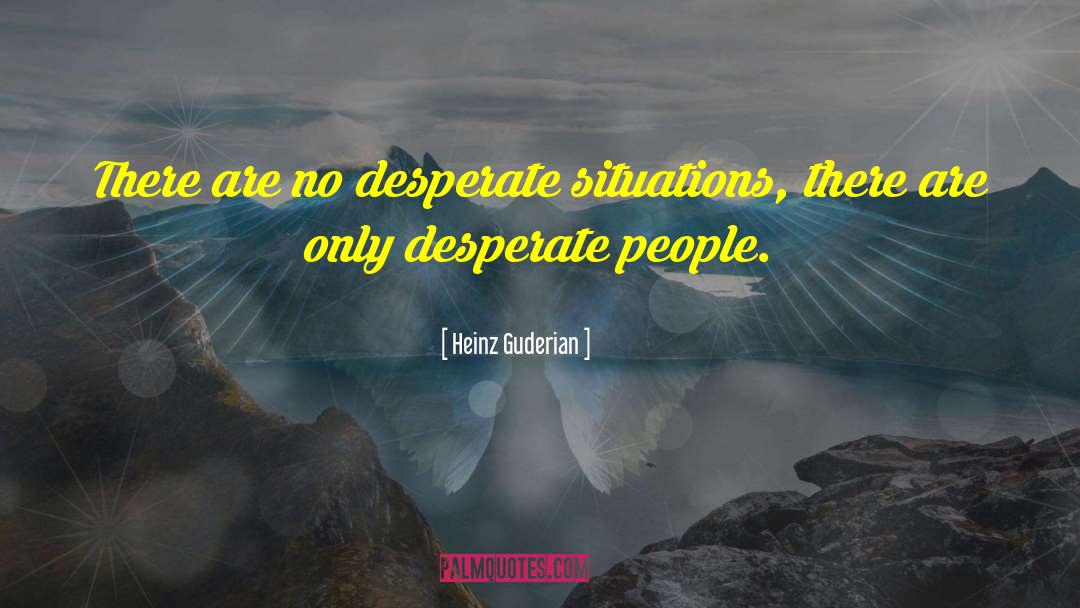 Heinz Guderian Quotes: There are no desperate situations,