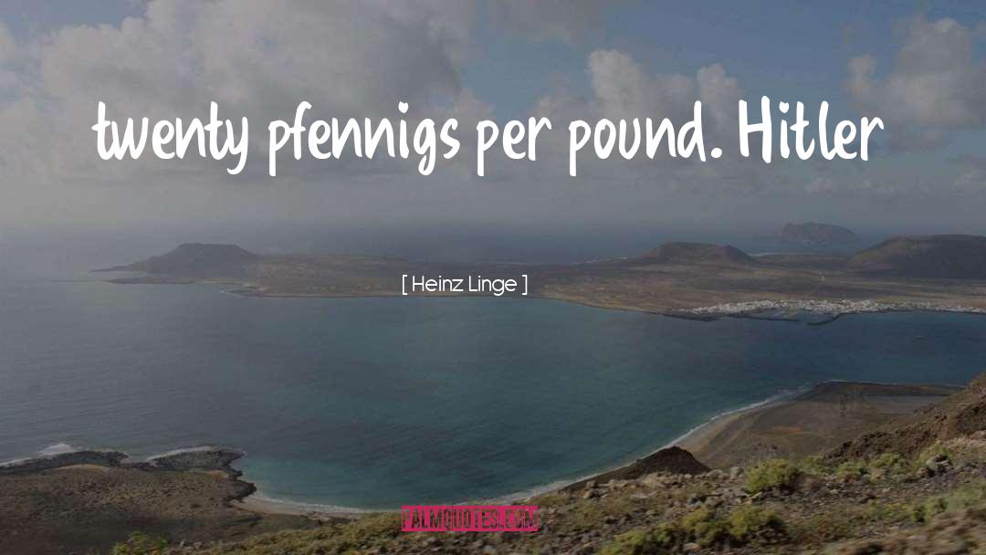 Heinz Linge Quotes: twenty pfennigs per pound. Hitler