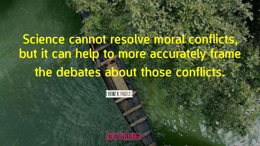 Heinz R. Pagels Quotes: Science cannot resolve moral conflicts,