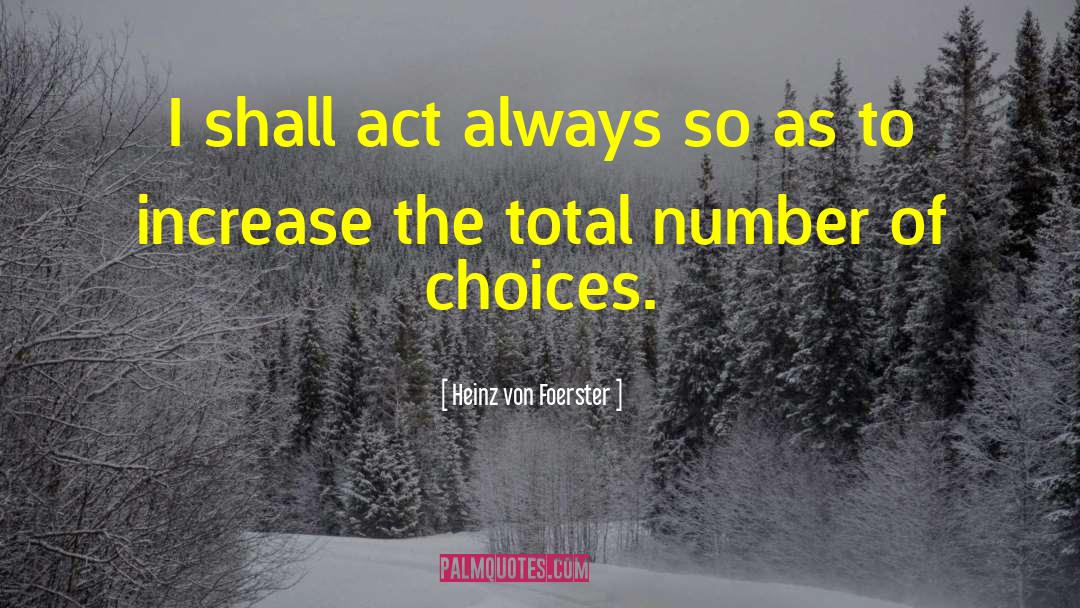 Heinz Von Foerster Quotes: I shall act always so