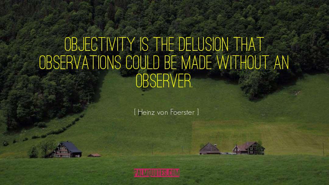 Heinz Von Foerster Quotes: Objectivity is the delusion that