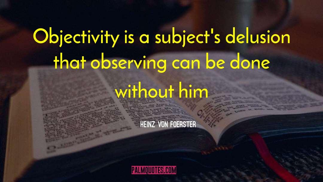 Heinz Von Foerster Quotes: Objectivity is a subject's delusion