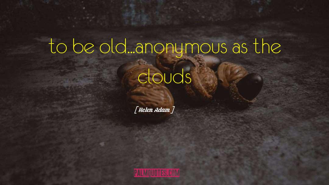 Helen Adam Quotes: to be old...anonymous as the